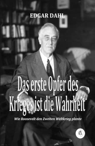 Das erste Opfer des Krieges ist die Wahrheit: Wie Roosevelt den Zweiten Weltkrieg plante von Aix la Chapelle Books