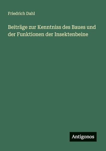 Beiträge zur Kenntniss des Baues und der Funktionen der Insektenbeine von Antigonos Verlag