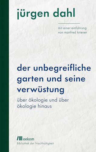 Der unbegreifliche Garten und seine Verwüstung: Über Ökologie und über Ökologie hinaus. Mit einer Einführung von Manfred Kriener (Bibliothek der Nachhaltigkeit: Wiederentdeckungen für das Anthropozän) von Oekom Verlag GmbH