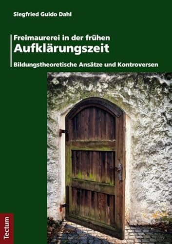 Freimaurerei in der frühen Aufklärungszeit: Bildungstheoretische Ansätze und Kontroversen Freimaurerei in der frühen Aufklärungszeit: Bildungstheoretische Ansätze und Kontroversen von Tectum-Verlag