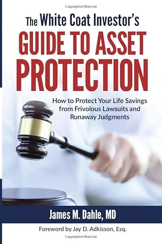 The White Coat Investor's Guide to Asset Protection: How to Protect Your Life Savings from Frivolous Lawsuits and Runaway Judgments (The White Coat Investor Series)