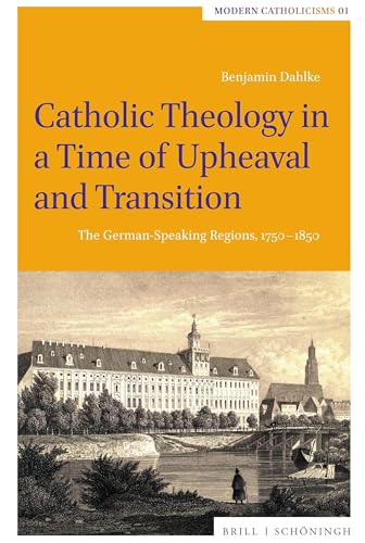Catholic Theology in a Time of Upheaval and Transition: The German-Speaking Regions, 1750-1850 (Modern Catholicisms) von Brill | Schöningh