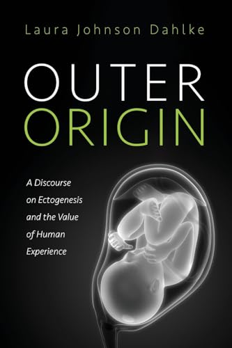 Outer Origin: A Discourse on Ectogenesis and the Value of Human Experience von Pickwick Publications