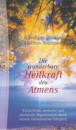 Die wunderbare Heilkraft des Atmens: Körperliche, seelische und spirituelle Regeneration durch unsere elementarste Fähigkeit
