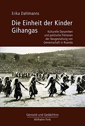 Die Einheit der Kinder Gihangas: Kulturelle Dynamiken und politische Fiktionen der Neugestaltung von Gemeinschaft in Ruanda (Genozid und Gedächtnis)