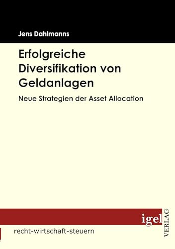 Erfolgreiche Diversifikation von Geldanlagen: Neue Strategien der Asset allocation Erfolgreiche Diversifikation von Geldanlagen: Neue Strategien der Asset allocation von Igel Verlag
