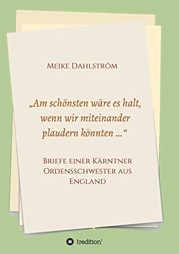 „Am schönsten wäre es halt, wenn wir miteinander plaudern könnten …“: Briefe einer Kärntner Ordensschwester aus England „Am schönsten wäre es halt, wenn wir miteinander plaudern könnten …“: Briefe einer Kärntner Ordensschwester aus England