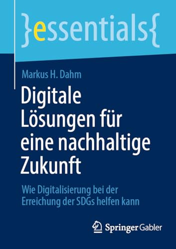 Digitale Lösungen für eine nachhaltige Zukunft: Wie Digitalisierung bei der Erreichung der SDGs helfen kann (essentials) von Springer