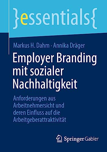 Employer Branding mit sozialer Nachhaltigkeit: Anforderungen aus Arbeitnehmersicht und deren Einfluss auf die Arbeitgeberattraktivität (essentials) von Springer Gabler