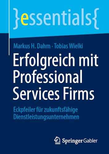 Erfolgreich mit Professional Services Firms: Eckpfeiler für zukunftsfähige Dienstleistungsunternehmen (essentials) von Springer Gabler