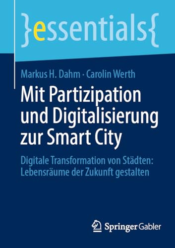 Mit Partizipation und Digitalisierung zur Smart City: Digitale Transformation von Städten: Lebensräume der Zukunft gestalten (essentials)