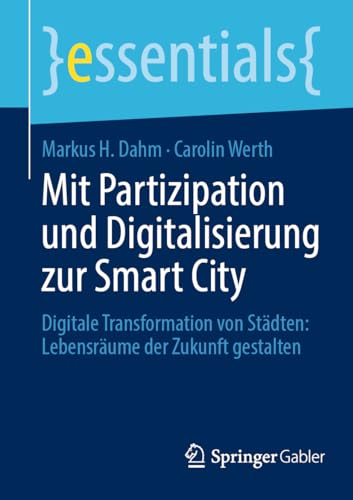 Mit Partizipation und Digitalisierung zur Smart City: Digitale Transformation von Städten: Lebensräume der Zukunft gestalten (essentials) von Springer Gabler