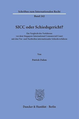 SICC oder Schiedsgericht?: Ein Vergleich des Verfahrens vor dem Singapore International Commercial Court mit den Vor- und Nachteilen internationaler ... (Schriften zum Internationalen Recht) von Duncker & Humblot GmbH