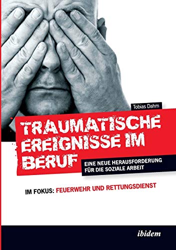 Traumatische Ereignisse im Beruf: Eine Neue Herausforderung Für Die Soziale Arbeit. Im Fokus: Feuerwehr Und Rettungsdienst Traumatische Ereignisse im Beruf: Eine Neue Herausforderung Für Die Soziale Arbeit. Im Fokus: Feuerwehr Und Rettungsdienst