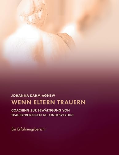 Wenn Eltern trauern: Coaching zur Bewältigung von Trauerprozessen bei Kindesverlust Wenn Eltern trauern: Coaching zur Bewältigung von Trauerprozessen bei Kindesverlust von Books on Demand GmbH