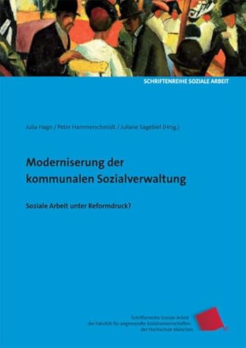 Modernisierung der kommunalen Sozialverwaltung: Soziale Arbeit unter Reformdruck? (Schriftenreihe Soziale Arbeit der Fakultät für angewandte Sozialwissenschaften der Hochschule München)