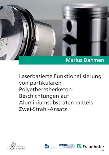 Laserbasierte Funktionalisierung von partikulären Polyetheretherketon-Beschichtungen auf Aluminiumsubstraten mittels Zwei-Strahl-Ansatz: DE (Ergebnisse aus der Lasertechnik) von Apprimus Verlag
