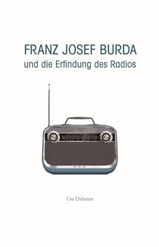 Franz Josef Burda und die Erfindung des Radios von J.P. Bachem Verlag