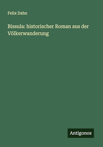 Bissula: historischer Roman aus der Völkerwanderung Bissula: historischer Roman aus der Völkerwanderung von Antigonos Verlag