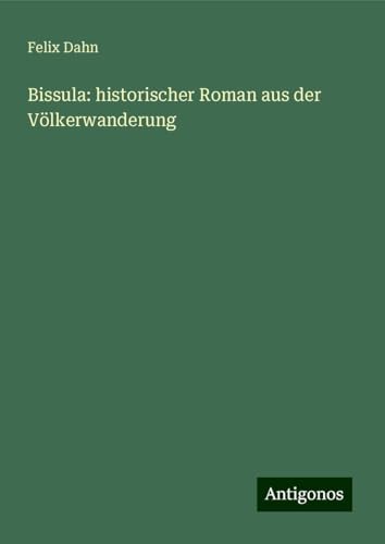 Bissula: historischer Roman aus der Völkerwanderung Bissula: historischer Roman aus der Völkerwanderung von Antigonos Verlag