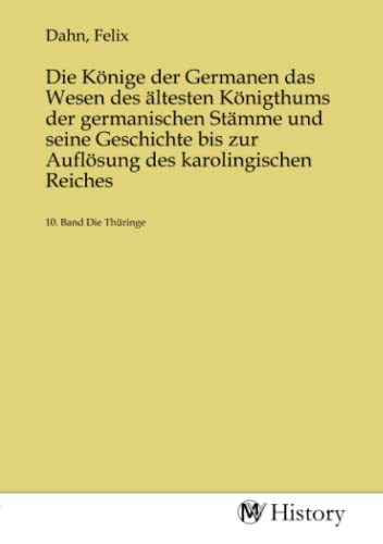 Die Könige der Germanen das Wesen des ältesten Königthums der germanischen Stämme und seine Geschichte bis zur Auflösung des karolingischen Reiches: 10. Band Die Thüringe Die Könige der Germanen das Wesen des ältesten Königthums der germanischen Stämme und seine Geschichte bis zur Auflösung des karolingischen Reiches: 10. Band Die Thüringe