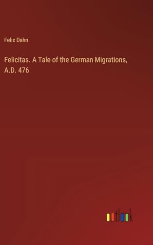 Felicitas. A Tale of the German Migrations, A.D. 476 von Outlook Verlag