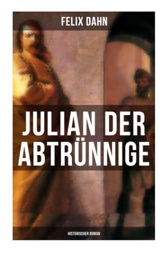 Julian der Abtrünnige: Historischer Roman: Die Jugend, Der Cäsar und Der Imperator von Musaicum Books