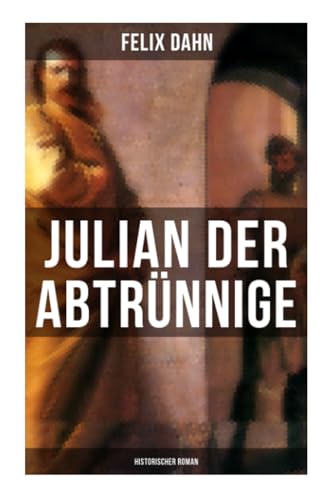 Julian der Abtrünnige: Historischer Roman: Die Jugend, Der Cäsar und Der Imperator Julian der Abtrünnige: Historischer Roman: Die Jugend, Der Cäsar und Der Imperator
