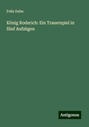König Roderich: Ein Trauerspiel in fünf Aufzügen König Roderich: Ein Trauerspiel in fünf Aufzügen von Antigonos Verlag