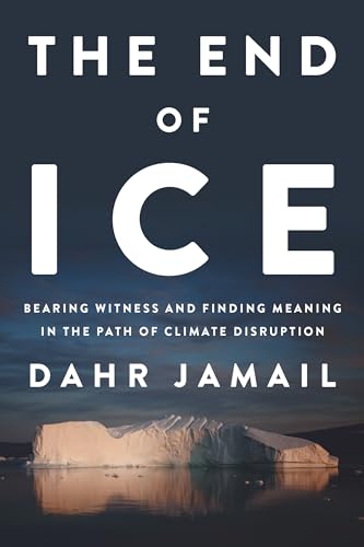 End of Ice: Bearing Witness and Finding Meaning in the Path of Climate Disruption