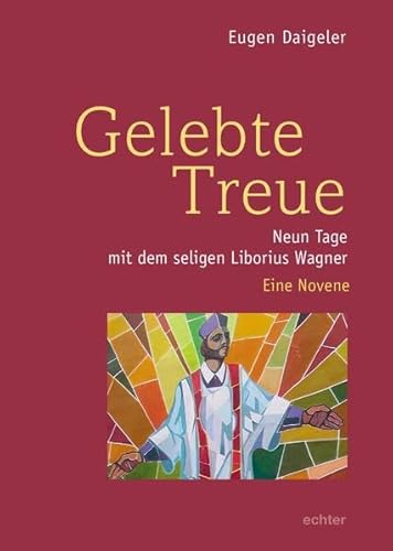 Gelebte Treue: Neun Tage mit dem seligen Liborius Wagner. Eine Novene