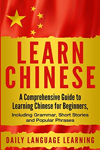 Learn Chinese: A Comprehensive Guide to Learning Chinese for Beginners, Including Grammar, Short Stories and Popular Phrases