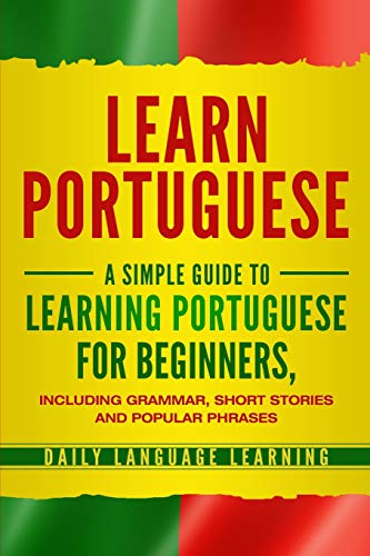 Learn Portuguese: A Simple Guide to Learning Portuguese for Beginners, Including Grammar, Short Stories and Popular Phrases von Bravex Publications