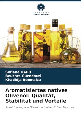 Aromatisiertes natives Olivenöl: Qualität, Stabilität und Vorteile: Anreicherung von Olivenöl mit pflanzlichen Matrizen von Verlag Unser Wissen