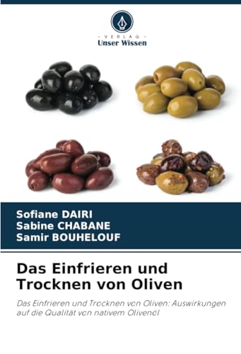 Das Einfrieren und Trocknen von Oliven: Das Einfrieren und Trocknen von Oliven: Auswirkungen auf die Qualität von nativem Olivenöl von Verlag Unser Wissen