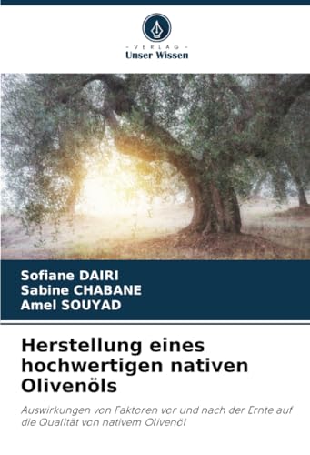 Herstellung eines hochwertigen nativen Olivenöls: Auswirkungen von Faktoren vor und nach der Ernte auf die Qualität von nativem Olivenöl von Verlag Unser Wissen