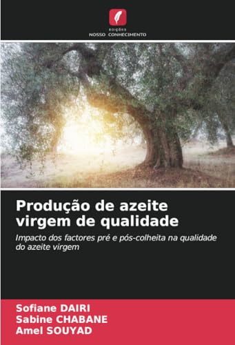 Produção de azeite virgem de qualidade: Impacto dos factores pré e pós-colheita na qualidade do azeite virgem von Edições Nosso Conhecimento