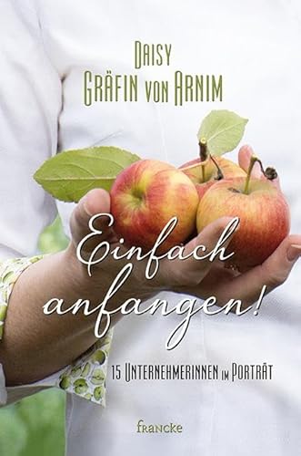 Einfach anfangen!: 15 Unternehmerinnen im Porträt Einfach anfangen!: 15 Unternehmerinnen im Porträt von Francke-Buchhandlung