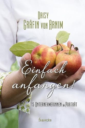 Einfach anfangen!: 15 Unternehmerinnen im Porträt von Francke-Buch GmbH