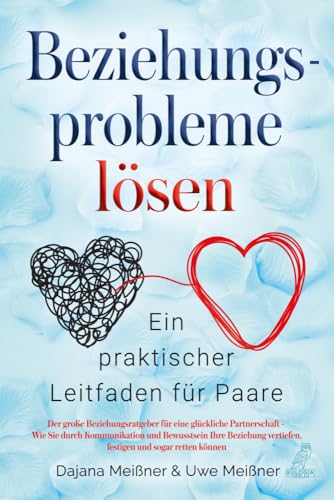Beziehungsprobleme lösen - Ein praktischer Leitfaden für Paare: Der große Beziehungsratgeber für eine glückliche Partnerschaft - Wie Sie durch ... vertiefen, festigen und sogar retten können von Eulogia Verlags GmbH