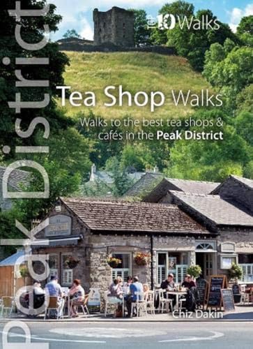 Tea Shop Walks: Walks to the best tea shops and cafes in the Peak District (Peak District: Top 10 Walks)