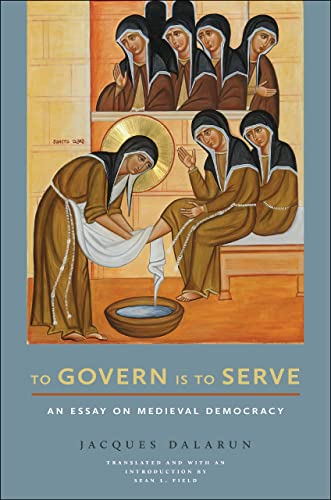 To Govern Is to Serve: An Essay on Medieval Democracy (Medieval Societies, Religions, and Cultures)