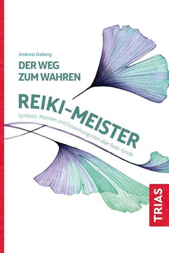 Der Weg zum wahren Reiki-Meister: Symbole, Mantren und Einweihungsriten aller Reiki-Grade von Trias