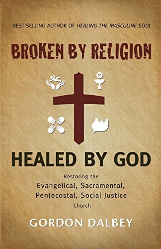 Broken By Religion, Healed by God: Restoring the Evangelical, Sacramental, Pentecostal, Social Justice Church Broken By Religion, Healed by God: Restoring the Evangelical, Sacramental, Pentecostal, Social Justice Church