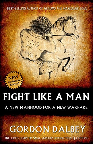 Fight Like A Man: A New Manhood for a New Warfare Fight Like A Man: A New Manhood for a New Warfare