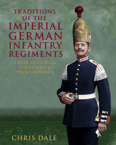 Traditions of the Imperial German Infantry Regiments: their Histories, Uniforms & Pickelhauben