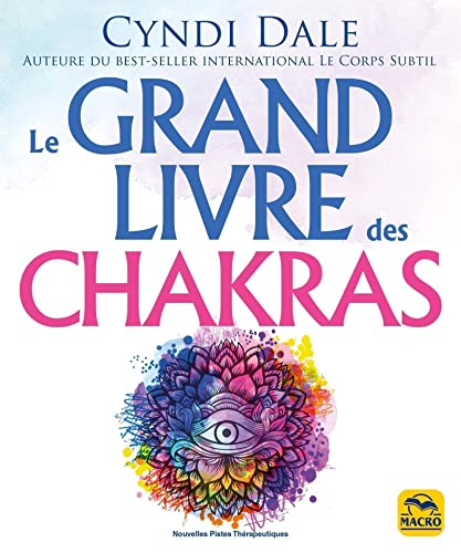 Le grand livre des chakras: Puiser à la source même de l'énergie pour booster sa santé, accéder au bonheur et évoluer spirituellement