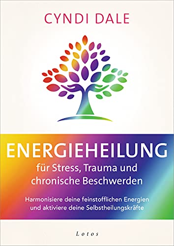 Energieheilung für Stress, Trauma und chronische Beschwerden: Harmonisiere deine feinstofflichen Energien und aktiviere deine Selbstheilungskräfte von Lotos