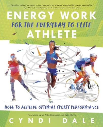 Energy Work for the Everyday to Elite Athlete: How to Achieve Optimal Sports Performance Energy Work for the Everyday to Elite Athlete: How to Achieve Optimal Sports Performance