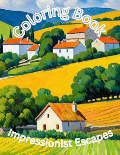 Impressionist Escapes: A Coloring Book of Landscapes, Cozy Homes, and Serene Interiors von Independently published
